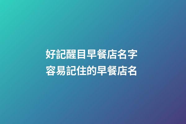 好記醒目早餐店名字 容易記住的早餐店名-第1張-店鋪起名-玄機(jī)派